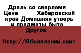 Дрель со сверлами › Цена ­ 700 - Хабаровский край Домашняя утварь и предметы быта » Другое   